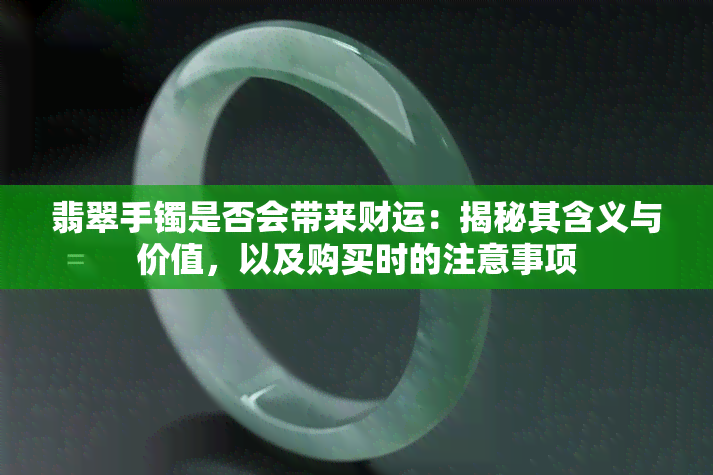 翡翠手镯是否会带来财运：揭秘其含义与价值，以及购买时的注意事项