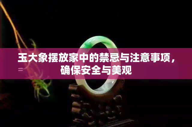 玉大象摆放家中的禁忌与注意事项，确保安全与美观