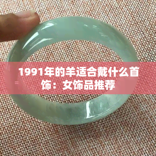 1991年的羊适合戴什么首饰：女饰品推荐