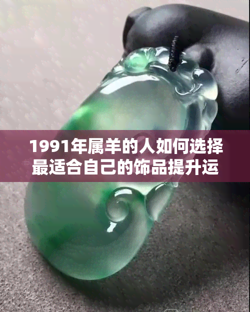 1991年属羊的人如何选择最适合自己的饰品提升运势