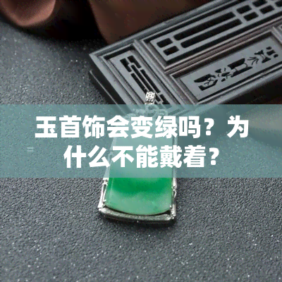 玉首饰会变绿吗？为什么不能戴着？