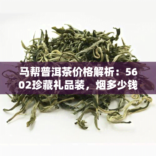 马帮普洱茶价格解析：5602珍藏礼品装，多少钱一盒？