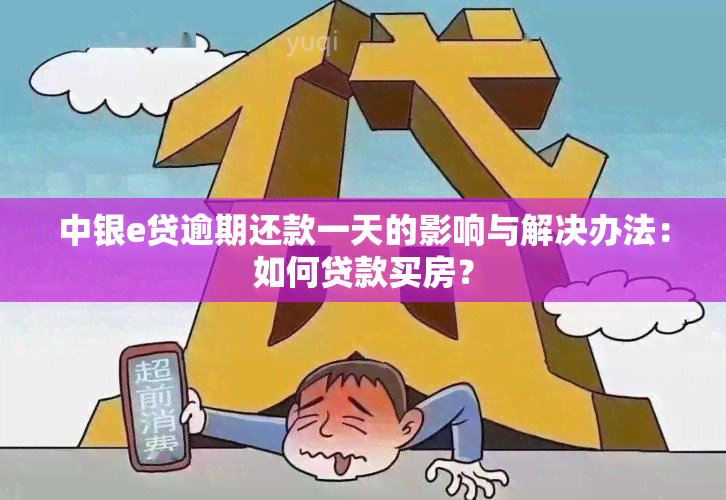 中银e贷逾期还款一天的影响与解决办法：如何贷款买房？