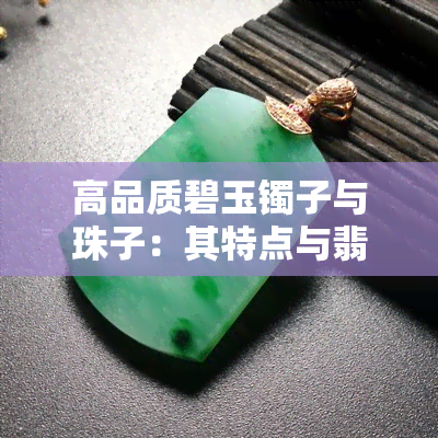 高品质碧玉镯子与珠子：其特点与翡翠的媲美性