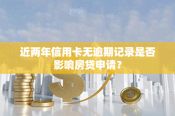 近两年信用卡无逾期记录是否影响房贷申请？