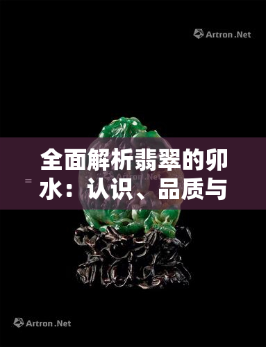 全面解析翡翠的卯水：认识、品质与选购技巧，让您成为翡翠专家