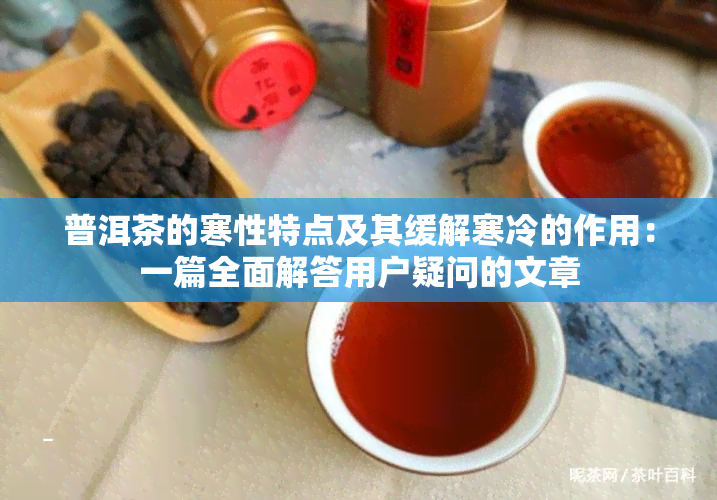 普洱茶的寒性特点及其缓解寒冷的作用：一篇全面解答用户疑问的文章