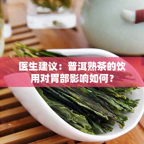 医生建议：普洱熟茶的饮用对胃部影响如何？