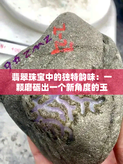 翡翠珠宝中的独特韵味：一颗磨砺出一个新角度的玉石