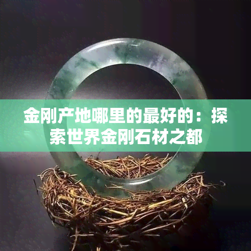 金刚产地哪里的更好的：探索世界金刚石材之都