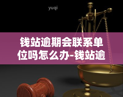 钱站逾期会联系单位吗怎么办-钱站逾期会联系单位吗怎么办呢