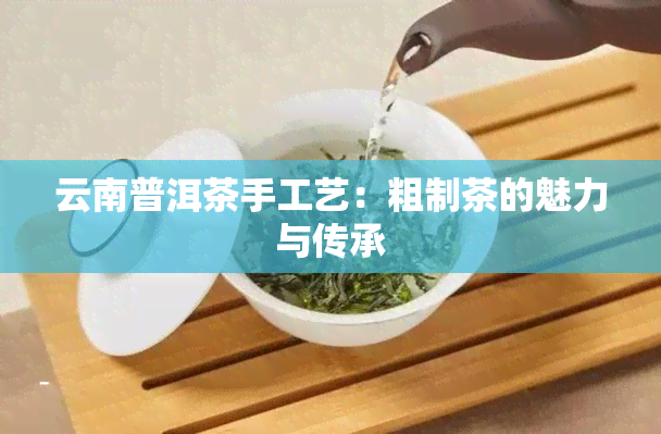 云南普洱茶手工艺：粗制茶的魅力与传承