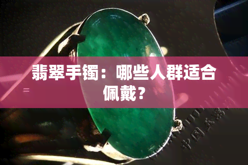 翡翠手镯：哪些人群适合佩戴？