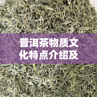 普洱茶物质文化特点介绍及其文化价值