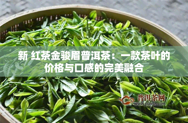 新 红茶金骏眉普洱茶：一款茶叶的价格与口感的完美融合