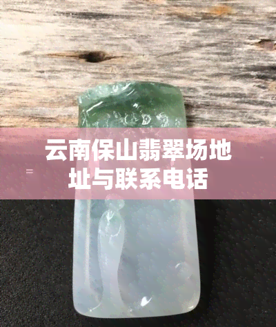 云南保山翡翠场地址与联系电话