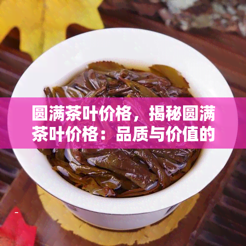 圆满茶叶价格，揭秘圆满茶叶价格：品质与价值的完美交融