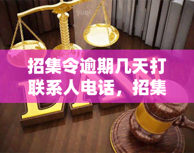 招集令逾期几天打联系人电话，招集令逾期：电话通知联系人