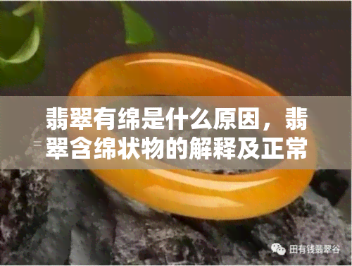 翡翠有绵是什么原因，翡翠含绵状物的解释及正常现象