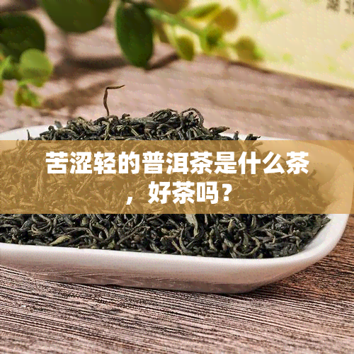 苦涩轻的普洱茶是什么茶，好茶吗？