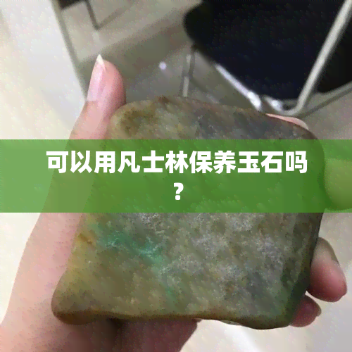 可以用凡士林保养玉石吗？