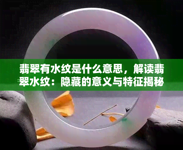 翡翠有水纹是什么意思，解读翡翠水纹：隐藏的意义与特征揭秘