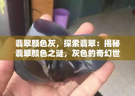 翡翠颜色灰，探索翡翠：揭秘翡翠颜色之谜，灰色的奇幻世界