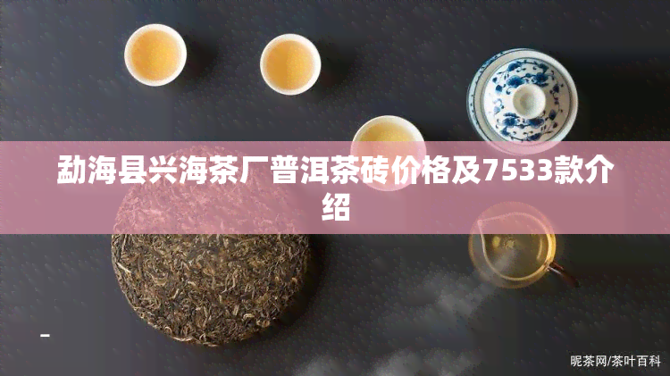 勐海县兴海茶厂普洱茶砖价格及7533款介绍