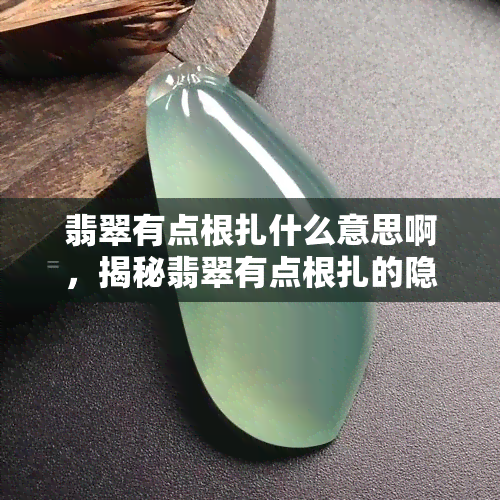 翡翠有点根扎什么意思啊，揭秘翡翠有点根扎的隐秘含义：深探宝玉之谜