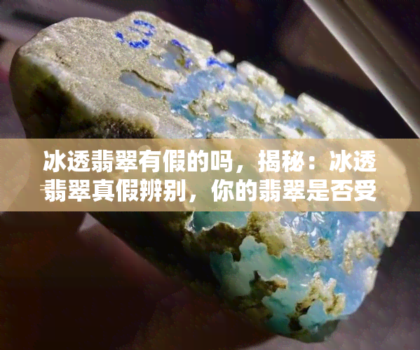 冰透翡翠有假的吗，揭秘：冰透翡翠真假辨别，你的翡翠是否受到伪品困扰？