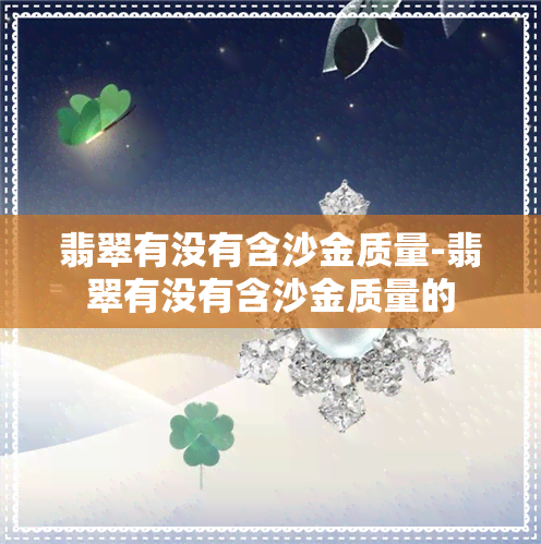 翡翠有没有含沙金质量-翡翠有没有含沙金质量的