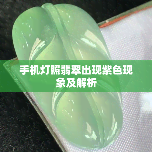 手机灯照翡翠出现紫色现象及解析