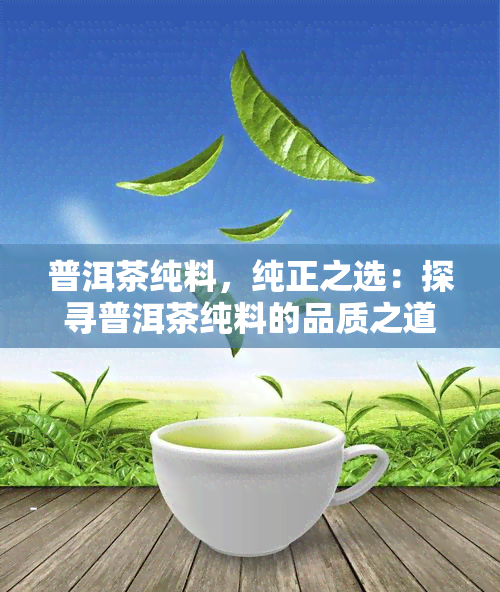 普洱茶纯料，纯正之选：探寻普洱茶纯料的品质之道