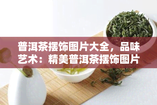 普洱茶摆饰图片大全，品味艺术：精美普洱茶摆饰图片大全