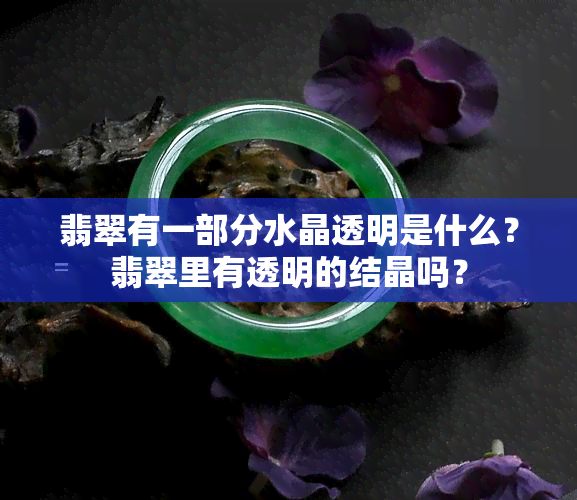 翡翠有一部分水晶透明是什么？翡翠里有透明的结晶吗？