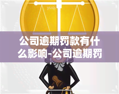 公司逾期罚款有什么影响-公司逾期罚款有什么影响吗