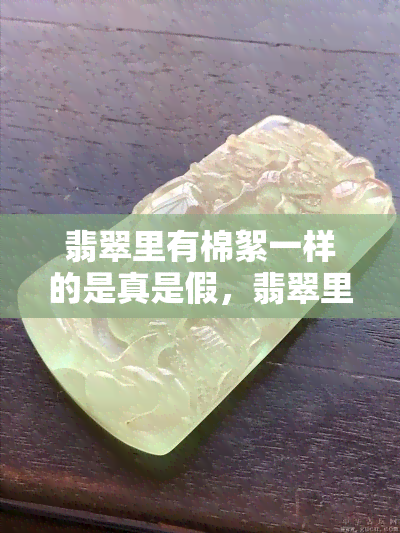 翡翠里有棉絮一样的是真是假，翡翠里发现棉絮一样的物质：真相揭秘