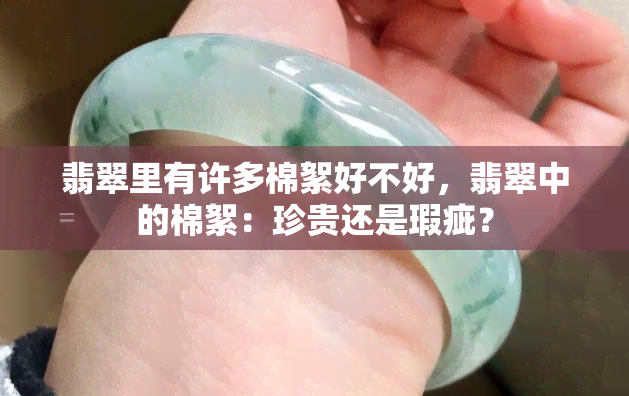 翡翠里有许多棉絮好不好，翡翠中的棉絮：珍贵还是瑕疵？