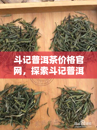 斗记普洱茶价格官网，探索斗记普洱茶价格：官方网站揭秘