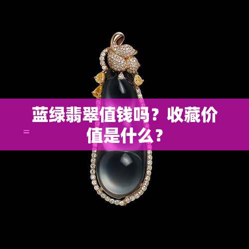 蓝绿翡翠值钱吗？收藏价值是什么？