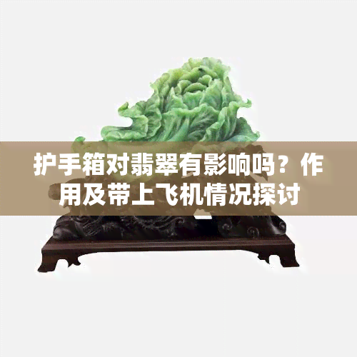 护手箱对翡翠有影响吗？作用及带上飞机情况探讨