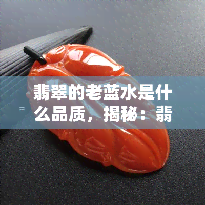 翡翠的老蓝水是什么品质，揭秘：翡翠老蓝水的品质探究