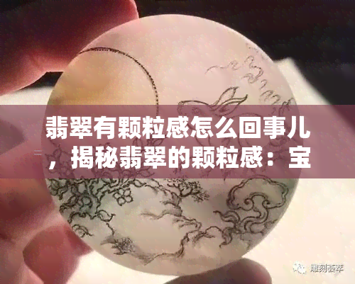 翡翠有颗粒感怎么回事儿，揭秘翡翠的颗粒感：宝石中的奥秘