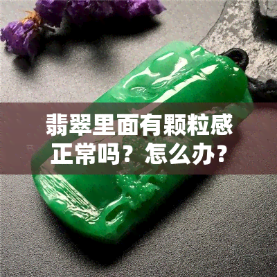 翡翠里面有颗粒感正常吗？怎么办？