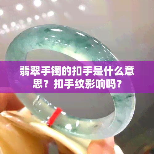 翡翠手镯的扣手是什么意思？扣手纹影响吗？