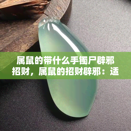 属鼠的带什么手镯尸辟邪招财，属鼠的招财辟邪：适合的手镯选择