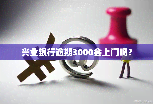 兴业银行逾期3000会上门吗？