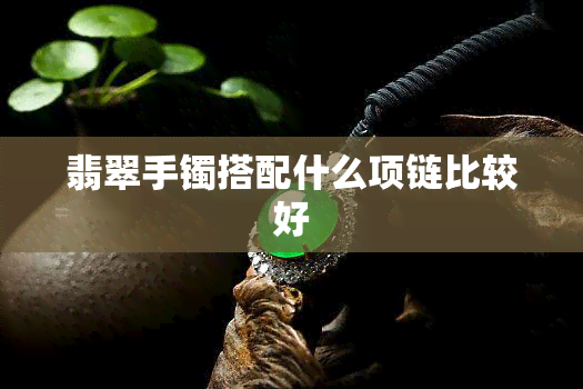 翡翠手镯搭配什么项链比较好