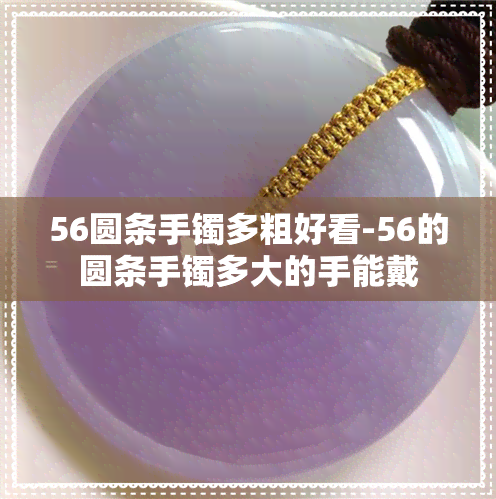 56圆条手镯多粗好看-56的圆条手镯多大的手能戴