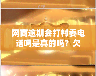 网商逾期会打村委电话吗是真的吗？欠3万逾期半年，通知村委会了